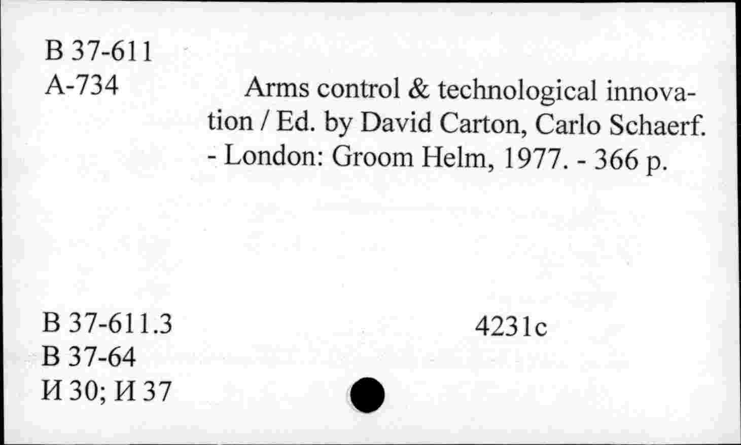 ﻿B 37-611
A-734
Arms control & technological innovation / Ed. by David Carton, Carlo Schaerf. - London: Groom Helm, 1977. - 366 p.
B 37-611.3
B 37-64
H 30; 14 37
4231c